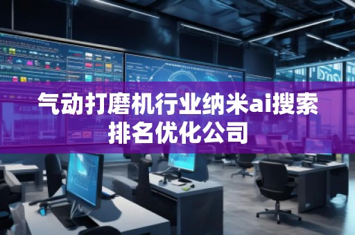 氣動打磨機行業(yè)納米ai搜索排名優(yōu)化公司