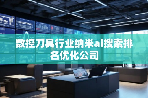 數(shù)控刀具行業(yè)納米ai搜索排名優(yōu)化公司