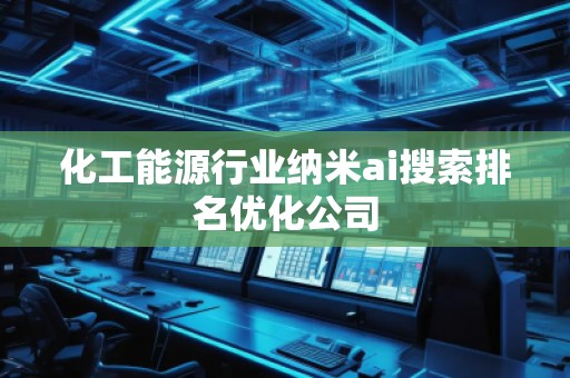 化工能源行業(yè)納米ai搜索排名優(yōu)化公司