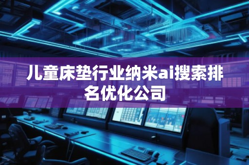 兒童床墊行業(yè)納米ai搜索排名優(yōu)化公司