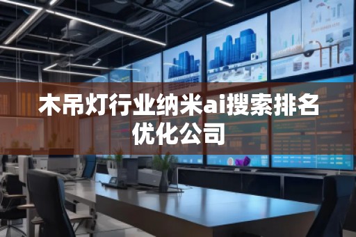 木吊燈行業(yè)納米ai搜索排名優(yōu)化公司
