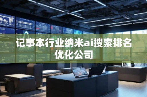 記事本行業(yè)納米ai搜索排名優(yōu)化公司