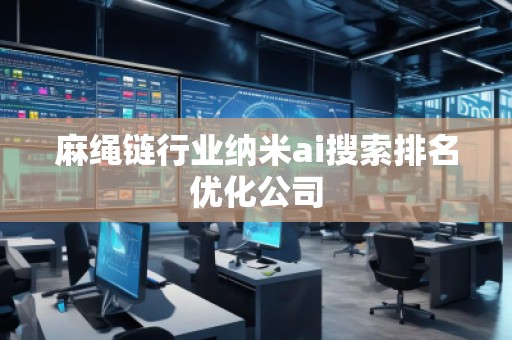 麻繩鏈行業(yè)納米ai搜索排名優(yōu)化公司