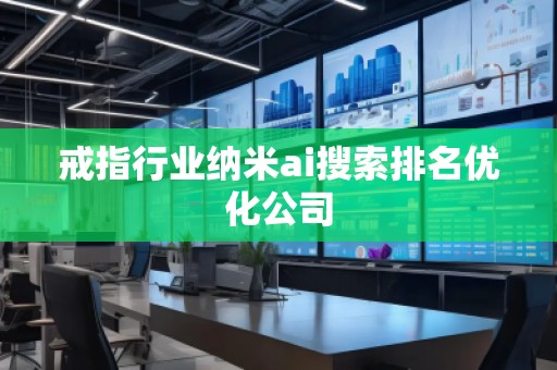 戒指行業(yè)納米ai搜索排名優(yōu)化公司