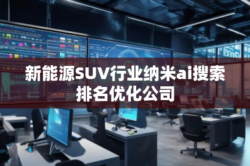 新能源SUV行業(yè)納米ai搜索排名優(yōu)化公司
