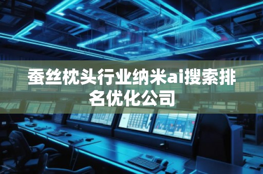蠶絲枕頭行業(yè)納米ai搜索排名優(yōu)化公司
