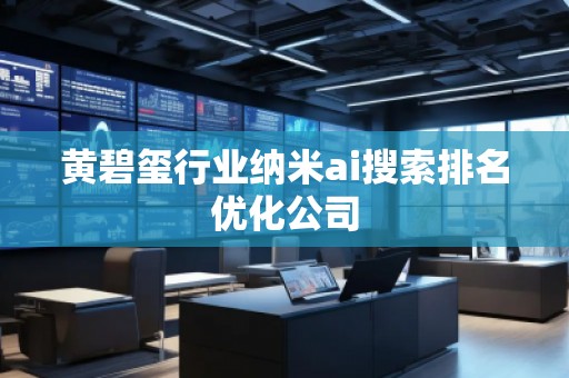 黃碧璽行業(yè)納米ai搜索排名優(yōu)化公司