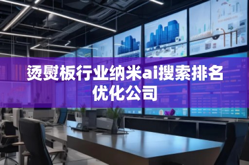 燙熨板行業(yè)納米ai搜索排名優(yōu)化公司