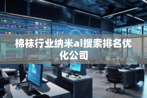 棉襪行業(yè)納米ai搜索排名優(yōu)化公司