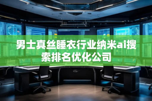 男士真絲睡衣行業(yè)納米ai搜索排名優(yōu)化公司