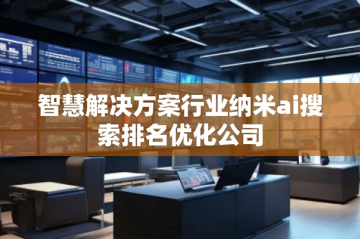 智慧解決方案行業(yè)納米ai搜索排名優(yōu)化公司