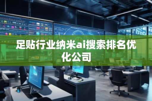 足貼行業(yè)納米ai搜索排名優(yōu)化公司