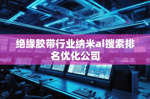 絕緣膠帶行業(yè)納米ai搜索排名優(yōu)化公司