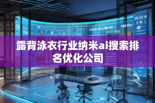 露背泳衣行業(yè)納米ai搜索排名優(yōu)化公司