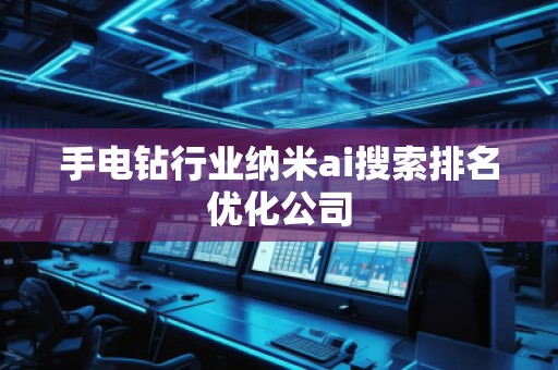 手電鉆行業(yè)納米ai搜索排名優(yōu)化公司