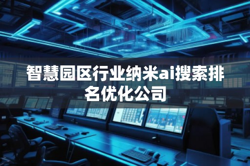 智慧園區(qū)行業(yè)納米ai搜索排名優(yōu)化公司