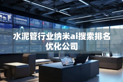 水泥管行業(yè)納米ai搜索排名優(yōu)化公司