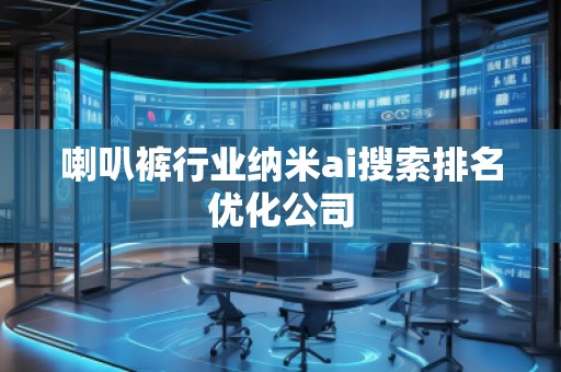 喇叭褲行業(yè)納米ai搜索排名優(yōu)化公司