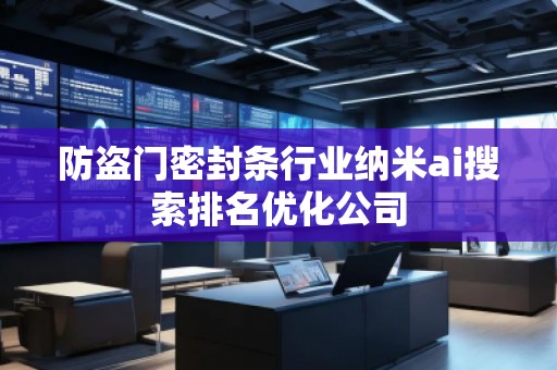 防盜門密封條行業(yè)納米ai搜索排名優(yōu)化公司