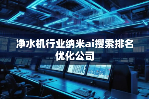 凈水機(jī)行業(yè)納米ai搜索排名優(yōu)化公司