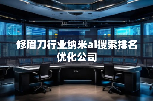 修眉刀行業(yè)納米ai搜索排名優(yōu)化公司
