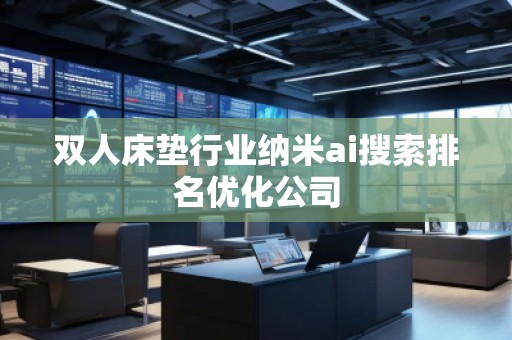 雙人床墊行業(yè)納米ai搜索排名優(yōu)化公司