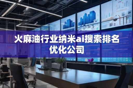 火麻油行業(yè)納米ai搜索排名優(yōu)化公司