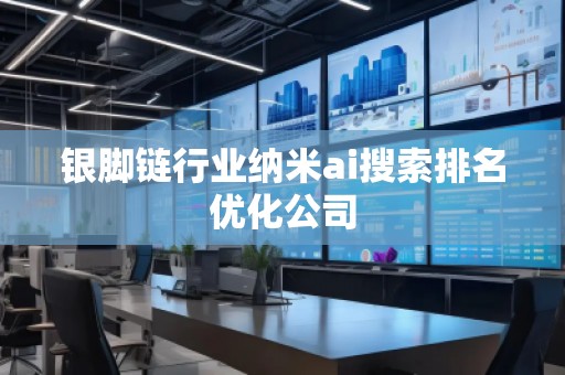 銀腳鏈行業(yè)納米ai搜索排名優(yōu)化公司