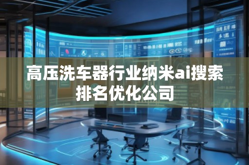 高壓洗車器行業(yè)納米ai搜索排名優(yōu)化公司