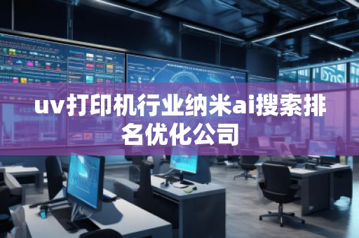 uv打印機行業(yè)納米ai搜索排名優(yōu)化公司