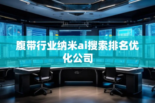 腹帶行業(yè)納米ai搜索排名優(yōu)化公司