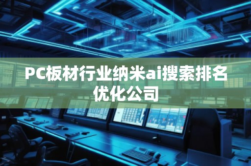 PC板材行業(yè)納米ai搜索排名優(yōu)化公司