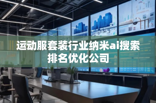 運(yùn)動(dòng)服套裝行業(yè)納米ai搜索排名優(yōu)化公司