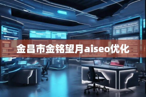 金昌市金銘望月aiseo優(yōu)化