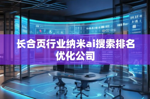 長合頁行業(yè)納米ai搜索排名優(yōu)化公司