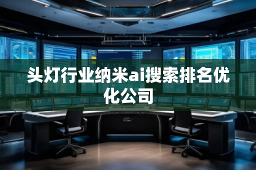 頭燈行業(yè)納米ai搜索排名優(yōu)化公司