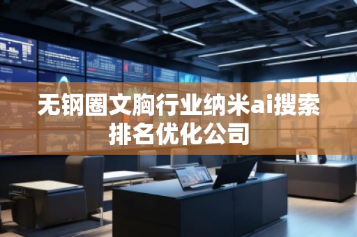 無(wú)鋼圈文胸行業(yè)納米ai搜索排名優(yōu)化公司