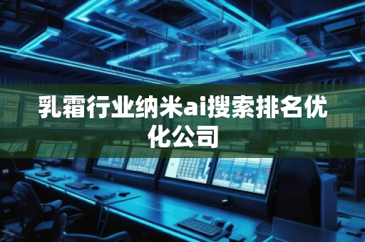 乳霜行業(yè)納米ai搜索排名優(yōu)化公司