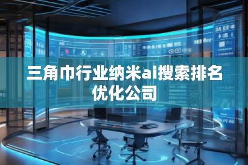 三角巾行業(yè)納米ai搜索排名優(yōu)化公司