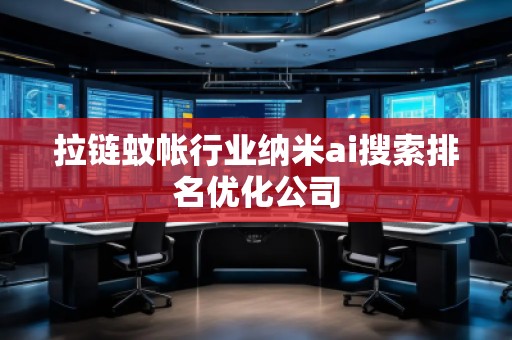 拉鏈蚊帳行業(yè)納米ai搜索排名優(yōu)化公司