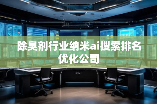 除臭劑行業(yè)納米ai搜索排名優(yōu)化公司