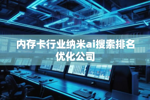 內(nèi)存卡行業(yè)納米ai搜索排名優(yōu)化公司