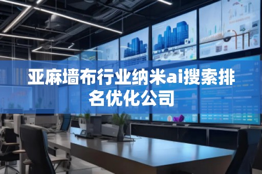 亞麻墻布行業(yè)納米ai搜索排名優(yōu)化公司