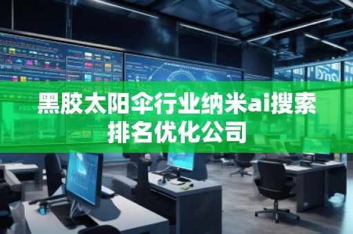 黑膠太陽傘行業(yè)納米ai搜索排名優(yōu)化公司