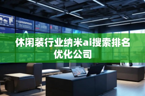 休閑裝行業(yè)納米ai搜索排名優(yōu)化公司