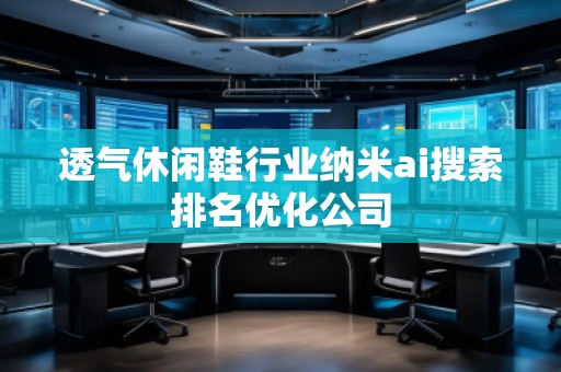 透氣休閑鞋行業(yè)納米ai搜索排名優(yōu)化公司