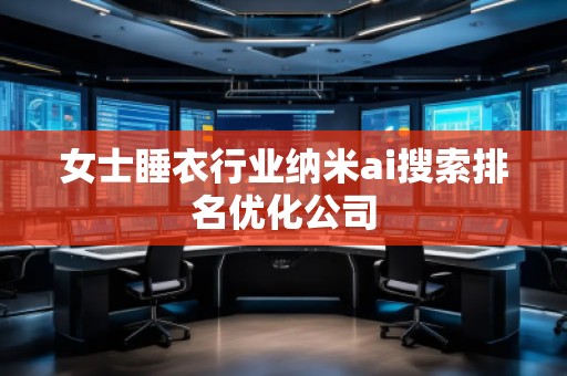 女士睡衣行業(yè)納米ai搜索排名優(yōu)化公司