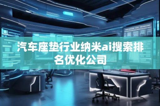 汽車(chē)座墊行業(yè)納米ai搜索排名優(yōu)化公司