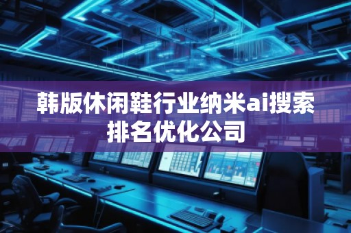 韓版休閑鞋行業(yè)納米ai搜索排名優(yōu)化公司