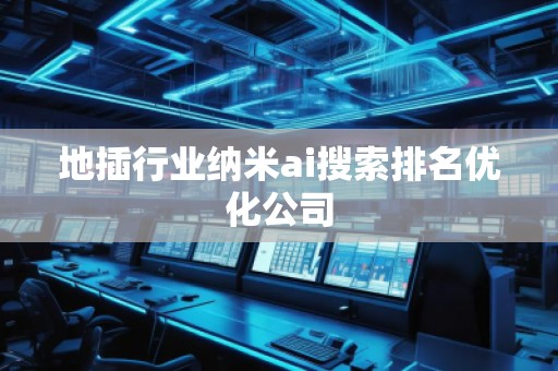 地插行業(yè)納米ai搜索排名優(yōu)化公司